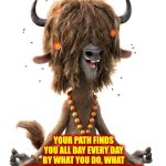 No One Is Coming To Save You But, The Good News Is, You CAN AND WILL Save Yourself - Even If You Don't Know, or Believe, It Yet | HOW DO YOU FIND YOUR PATH? YOU DON'T.
YOU ARE ALREADY ON YOUR PATH; YOUR PATH FINDS YOU ALL DAY EVERY DAY BY WHAT YOU DO, WHAT YOU SAY AND WHO YOU SURROUND YOURSELF WITH.
IT'S UP TO YOU.
DECIDE WHAT YOU WANT.
HEAD TOWARDS THAT PATH EVEN IF IT SEEMS IMPOSSIBLE AND THEN THAT PATH WILL OPEN UP FOR YOU | image tagged in yax hippie yak,love yourself,aim high,dream big,memes,push yourself | made w/ Imgflip meme maker