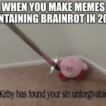 now atone, or face Kirby's wrath! (and Kirby will know if you're not sincere!) | WHEN YOU MAKE MEMES CONTAINING BRAINROT IN 2026 | image tagged in kirby has found your sin unforgivable,atone rn | made w/ Imgflip meme maker