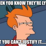 I'll find a contradiction soon, mark my words | WHEN YOU KNOW THEY'RE LYING; BUT YOU CAN'T JUSTIFY IT.....YET | image tagged in memes,futurama fry | made w/ Imgflip meme maker