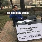 Change My Mind | ONE RICH KID IN SCHOOL; I hate android,because they are disgusting,so Iphone is better | image tagged in memes,change my mind | made w/ Imgflip meme maker