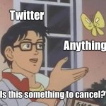 Twitter sucks. | Twitter; Anything; “Is this something to cancel?” | image tagged in memes,is this a pigeon | made w/ Imgflip meme maker
