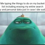 Bucket list | Me typing the things to do on my bucket list including erasing my entire search history and personal data just in case I die suddenly: | image tagged in gifs,blank white template,memes,bucket list,search history,data | made w/ Imgflip video-to-gif maker