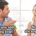 Man's Best Friend | No , is she any good ? Have you seen the Dog bowl ? | image tagged in couple talking,bowling,dogs,well yes but actually no,feed me | made w/ Imgflip meme maker