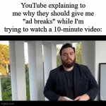 They're not even ad breaks anymore | YouTube explaining to me why they should give me "ad breaks" while I'm trying to watch a 10-minute video: | image tagged in gifs,memes,funny,youtube | made w/ Imgflip video-to-gif maker