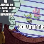 DeviantArt is planning to make something new | ME PLANNING TO MAKE SOMETHING NEW ON DEVIANTART; DEVIANTART USERS | image tagged in squidward window,memes,funny | made w/ Imgflip meme maker