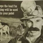 I hope the lead I'm mining will be used in your paint meme