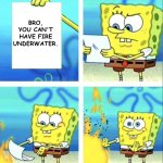spongebob rage mode | BRO, YOU CAN'T HAVE FIRE UNDERWATER. | image tagged in spongebob rage mode | made w/ Imgflip meme maker