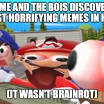 Welp, we dead. | POV: ME AND THE BOIS DISCOVERING THE MOST HORRIFYING MEMES IN HISTORY. (IT WASN'T BRAINROT) | image tagged in smg4 characters scream,smg4 | made w/ Imgflip meme maker