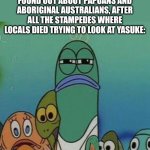That Recipe was in closer proximity than they thought | THE JAPANESE WHEN THEY FOUND OUT ABOUT PAPUANS AND ABORIGINAL AUSTRALIANS, AFTER ALL THE STAMPEDES WHERE LOCALS DIED TRYING TO LOOK AT YASUKE: | image tagged in lifeguard from spongebob - ripped pants,history memes,history,japan,black people | made w/ Imgflip meme maker