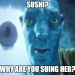 Avatar guy | SUSHI? WHY ARE YOU SUING HER? | image tagged in avatar guy,lawsuit,staring avatar guy,memes,sushi | made w/ Imgflip meme maker