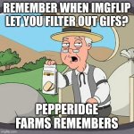 Stop Moving So Much! | REMEMBER WHEN IMGFLIP LET YOU FILTER OUT GIFS? PEPPERIDGE FARMS REMEMBERS | image tagged in memes,pepperidge farm remembers,not a gif,filter,worse than hitler,too old | made w/ Imgflip meme maker