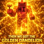 then we got the golden dandelion meme