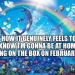 I’m going to pull a all nighter with my hb | HOW IT GENUINELY FEELS TO KNOW I’M GONNA BE AT HOME PLAYING ON THE BOX ON FEBRUARY 13TH | image tagged in happy dolphin rainbow | made w/ Imgflip meme maker