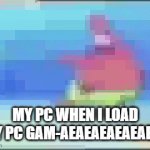 PATRICK LAG | MY PC WHEN I LOAD MY PC GAM-AEAEAEAEAEAEAE | image tagged in gifs,lol so funny | made w/ Imgflip video-to-gif maker