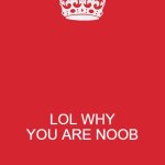 Keep Calm And Carry On Red | LOL WHY YOU ARE NOOB | image tagged in memes,keep calm and carry on red | made w/ Imgflip meme maker