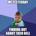 Success Kid | ME YESTERDAY; FINDING OUT ABOUT TACO BELL | image tagged in memes,success kid | made w/ Imgflip meme maker