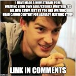 mat pat wants you | I HAVE MADE A NOW STREAM FORE WRITING YOUR OWN LORE/STORIES WHETHER ITS ALL NEW STUFF JUST BY YOU ORE WRITING HEAD CANON CONTENT FOR ALREADY EXISTING STUFF; LINK IN COMMENTS | image tagged in mat pat wants you | made w/ Imgflip meme maker