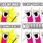 What Do We Want | WHAT DO WE WANT; TEI NOT "ADOPTING" LEN; NO!!!!!!!!!!!!! ARE WE GOING TO GET IT | image tagged in memes,what do we want,tei,len,this is not what adoption means tei,let len rest | made w/ Imgflip meme maker