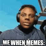 Yes | ME WHEN MEMES: | image tagged in gifs,memes | made w/ Imgflip video-to-gif maker