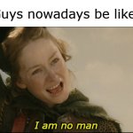 gayyyy | Guys nowadays be like:; I am no man | image tagged in i am no man,eowyn,lotr,gayyy,guys | made w/ Imgflip meme maker