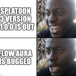 Happy / Shock | SPLATOON 3 VERSION 11.0.0 IS OUT; FLOW AURA IS BUGGED | image tagged in happy / shock | made w/ Imgflip meme maker