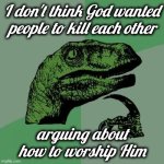 Not the way it should be | I don't think God wanted people to kill each other; arguing about how to worship Him | image tagged in memes,philosoraptor,oh god why,doing it wrong,prophet,choose wisely | made w/ Imgflip meme maker