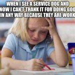 How it feels | WHEN I SEE A SERVICE DOG AND KNOW I CAN'T THANK IT FOR DOING GOOD JOB IN ANY WAY BECAUSE THEY ARE WORKING | image tagged in stressed kid,service,dog,good boy | made w/ Imgflip meme maker
