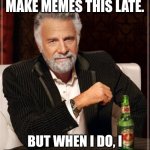 Image Title | I DON'T ALWAYS MAKE MEMES THIS LATE. BUT WHEN I DO, I DON'T HAVE AN IDEA WHY. | image tagged in memes,the most interesting man in the world,why are you reading this,funny | made w/ Imgflip meme maker
