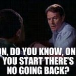 Son do you know, once you start there's no going back