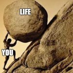DUDE CARRYING A ROCK TO A HILL | LIFE; YOU | image tagged in dude carrying a rock to a hill | made w/ Imgflip meme maker