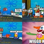 Uhh no idea | MIO; SABBI; JIM; LILY; MIMI; LULU; ALEX; WILLIAM; EMILY; ME; ME; MIA; CHESTER; WIGGO WIGGO; ME; WIGGO WIGGO | image tagged in except you you stay | made w/ Imgflip meme maker