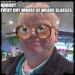 Then they gotta pose for a pic with them on... | NOBODY: 
EVERY GUY WHOSE GF WEARS GLASSES:; WhatDoYouMemeAnyway? | image tagged in funny guy | made w/ Imgflip meme maker