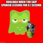 Duolingo | DUOLINGO WHEN YOU SKIP SPANISH LESSONS FOR 0.1 SECOND: | image tagged in duolingo | made w/ Imgflip meme maker
