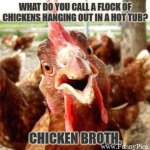 Daily Bad Dad Joke February 5, 2026 | WHAT DO YOU CALL A FLOCK OF CHICKENS HANGING OUT IN A HOT TUB? CHICKEN BROTH. | image tagged in funny looking rooster insisting his point | made w/ Imgflip meme maker