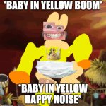baby in yellow | *BABY IN YELLOW BOOM*; *BABY IN YELLOW HAPPY NOISE* | image tagged in epic wubbox | made w/ Imgflip meme maker