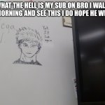 Yah i'll sub again | BRO WHAT THE HELL IS MY SUB ON BRO I WALK INTO CLASS THIS MORNING AND SEE THIS I DO HOPE HE WILL SUB AGAIN | image tagged in yah i'll sub again | made w/ Imgflip meme maker