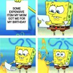 Reposting | 5YO ME; SOME EXPENSIVE ITEM MY MOM GOT ME FOR MY BIRTHDAY | image tagged in spongebob burning paper | made w/ Imgflip meme maker