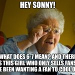 Poor Granny. | HEY SONNY! WHAT DOES 6-7 MEAN? AND THERE IS THIS GIRL WHO ONLY SELLS FANS! I'VE BEEN WANTING A FAN TO COOL OFF! | image tagged in memes,grandma finds the internet | made w/ Imgflip meme maker