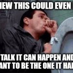 It Can Happen | WHO KNEW THIS COULD EVEN HAPPEN; REAL TALK IT CAN HAPPEN AND YOU DON'T WANT TO BE THE ONE IT HAPPENS TO | image tagged in it can happen,real talk,mistakes were made | made w/ Imgflip meme maker
