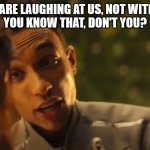 At, not with | THEY ARE LAUGHING AT US, NOT WITH US.  
YOU KNOW THAT, DON'T YOU? WYMEMES | image tagged in starfleet academy,memes | made w/ Imgflip meme maker