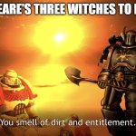 Those girls know him | SHAKESPEARE'S THREE WITCHES TO MACBETH: | image tagged in you smell of dirt and entitlement,shakespeare,literature,english teachers | made w/ Imgflip meme maker