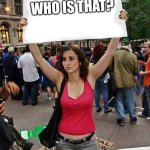 proteste | WHO IS THAT? | image tagged in proteste | made w/ Imgflip meme maker