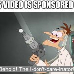 No one cares about what the video is sponsored by | THIS VIDEO IS SPONSORED BY... | image tagged in the i don't care inator,memes,funny,fun | made w/ Imgflip meme maker