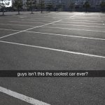 guys isn’t this the coolest car ever? meme