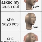 Panik Kalm Panik Meme | I asked my crush out; she says yes; SHE SAYS YES!!! | image tagged in memes,panik kalm panik | made w/ Imgflip meme maker