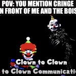 In the end, Memes are better than Cringe | POV: YOU MENTION CRINGE IN FRONT OF ME AND THE BOIS | image tagged in clown to clown to clown communication | made w/ Imgflip meme maker