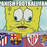 Spanish Cup semis draw results in a nutshell | SPANISH FOOTBALL FANS: | image tagged in spongebob cross eyes,barcelona,atletico madrid,bilbao,real sociedad,copa del rey | made w/ Imgflip meme maker