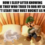 That bag of bolts has been working since The Dark Ages | HOW I SLEEP AFTER KNOWING THE THIEF WHO TRIED TO ROB MY CAR CAN'T START THAT RUST BUCKET AS WELL | image tagged in gifs,relatable memes,funny,luigi,cars,robbery | made w/ Imgflip video-to-gif maker