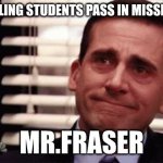 Happy Cry | WHEN FAILING STUDENTS PASS IN MISSING WORK; MR.FRASER | image tagged in happy cry | made w/ Imgflip meme maker