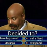 Who wants to be a millionaire? | Decided to? learn by yourself; call a friend; wikipedia; doulingo | image tagged in who wants to be a millionaire | made w/ Imgflip meme maker